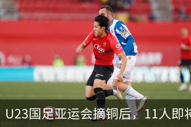 U23国足亚运会摘铜后，11人即将离队，王钰栋领衔下支U23冲击奥运